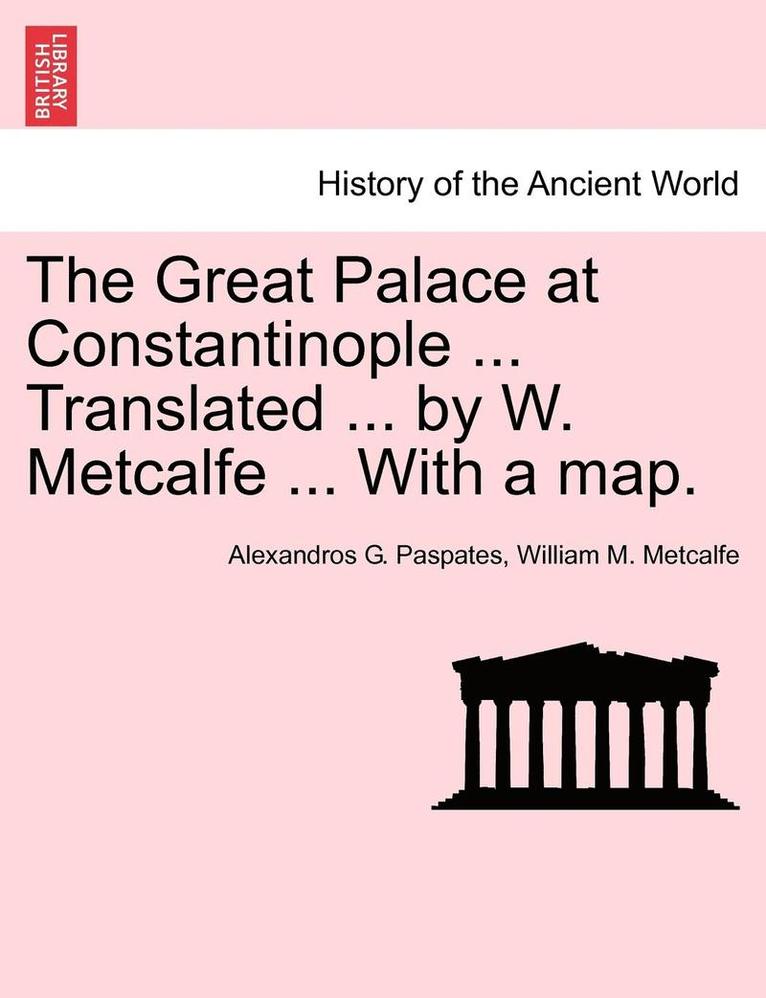 The Great Palace at Constantinople ... Translated ... by W. Metcalfe ... with a Map. 1