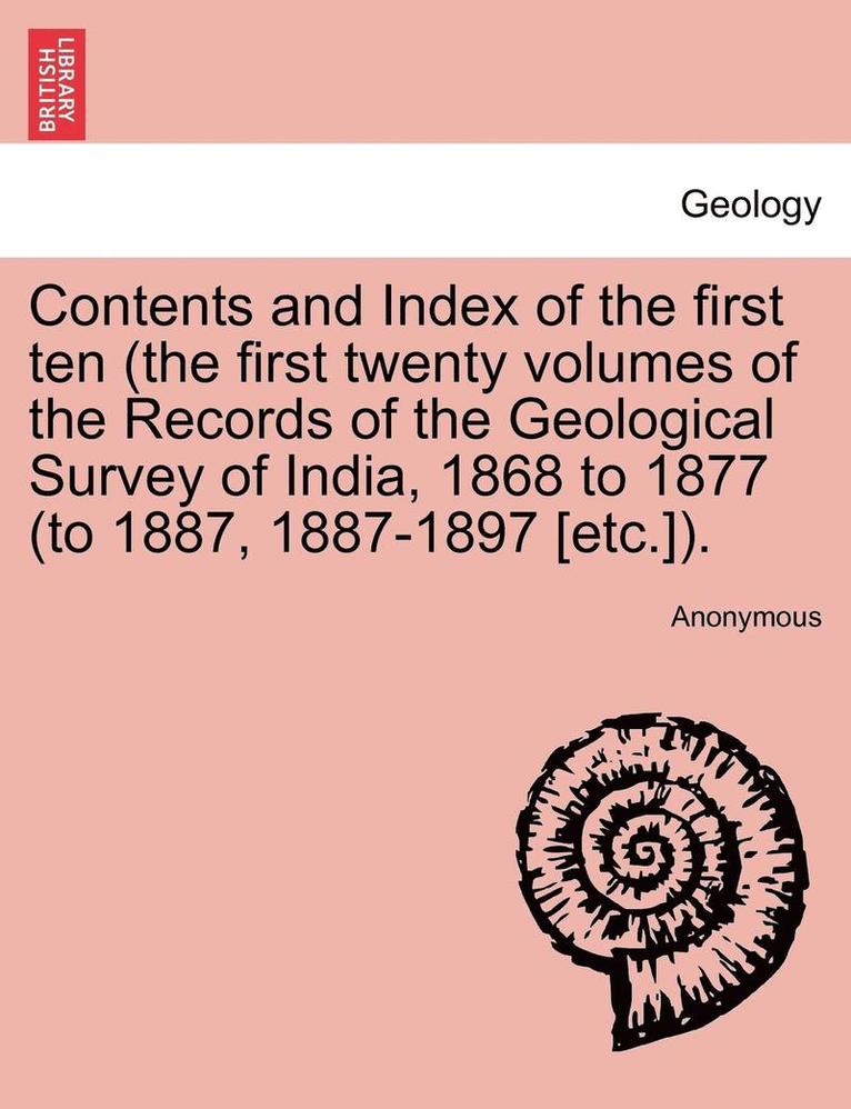 Contents and Index of the First Ten (the First Twenty Volumes of the Records of the Geological Survey of India, 1868 to 1877 (to 1887, 1887-1897 [Etc.]). 1