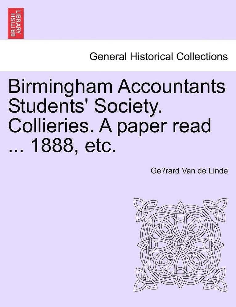 Birmingham Accountants Students' Society. Collieries. a Paper Read ... 1888, Etc. 1