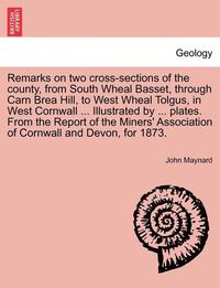 bokomslag Remarks on Two Cross-Sections of the County, from South Wheal Basset, Through Carn Brea Hill, to West Wheal Tolgus, in West Cornwall ... Illustrated b