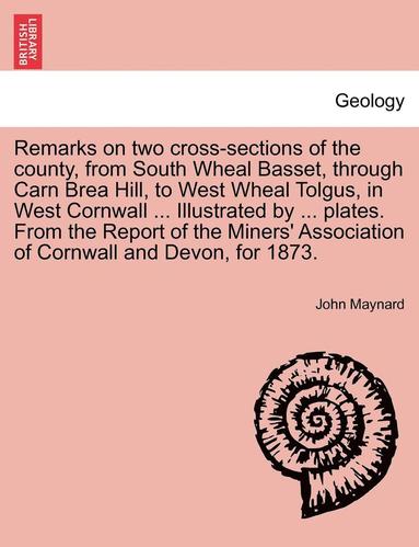 bokomslag Remarks on Two Cross-Sections of the County, from South Wheal Basset, Through Carn Brea Hill, to West Wheal Tolgus, in West Cornwall ... Illustrated by ... Plates. from the Report of the Miners'