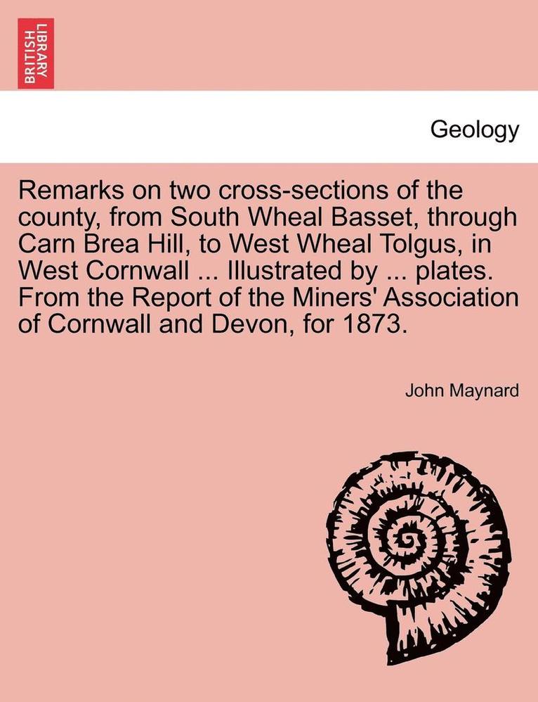John Maynard - Remarks on Two Cross-Sections of the County, from South Wheal Basset, Through Carn Brea Hill, to West Wheal Tolgus, in West Cornwall ... Illustrated b, Häftad