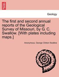 bokomslag The first and second annual reports of the Geological Survey of Missouri, by G. C. Swallow. [With plates including maps.]
