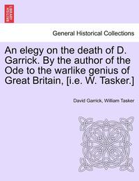bokomslag An Elegy on the Death of D. Garrick. by the Author of the Ode to the Warlike Genius of Great Britain, [I.E. W. Tasker.]