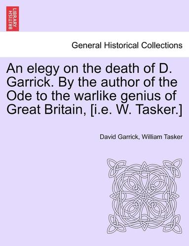 bokomslag An Elegy on the Death of D. Garrick. by the Author of the Ode to the Warlike Genius of Great Britain, [I.E. W. Tasker.]