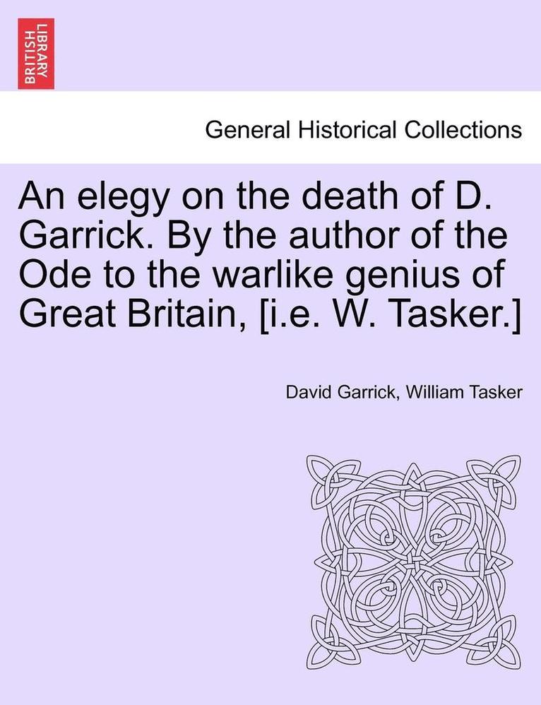 An Elegy on the Death of D. Garrick. by the Author of the Ode to the Warlike Genius of Great Britain, [I.E. W. Tasker.]