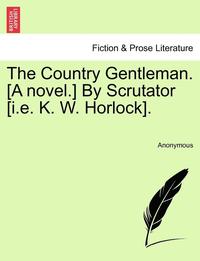 bokomslag The Country Gentleman. [A Novel.] by Scrutator [I.E. K. W. Horlock].