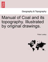 bokomslag Manual of Coal and Its Topography. Illustrated by Original Drawings.