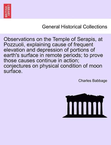 bokomslag Observations on the Temple of Serapis, at Pozzuoli, Explaining Cause of Frequent Elevation and Depression of Portions of Earth's Surface in Remote Periods; To Prove Those Causes Continue in Action;