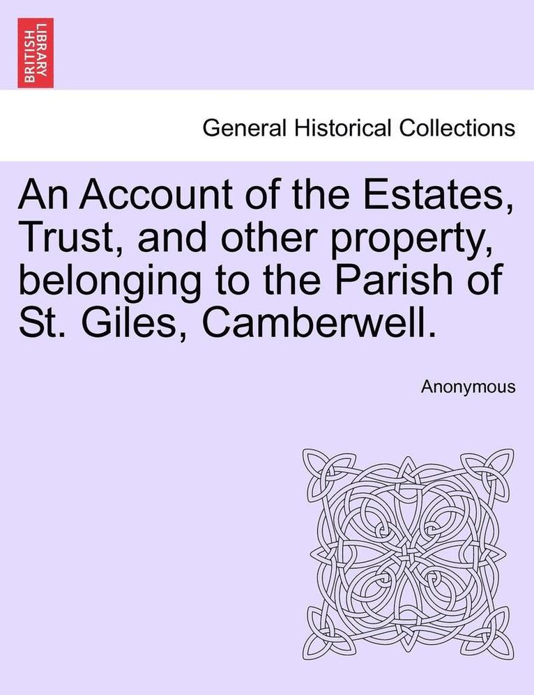 An Account of the Estates, Trust, and Other Property, Belonging to the Parish of St. Giles, Camberwell. 1