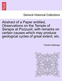 bokomslag Abstract of a Paper Entitled, Observations on the Temple of Serapis at Pozzuoli; With Remarks on Certain Causes Which May Produce Geological Cycles of Great Extent, Etc.