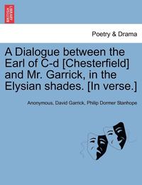bokomslag A Dialogue Between the Earl of C-D [chesterfield] and Mr. Garrick, in the Elysian Shades. [in Verse.]