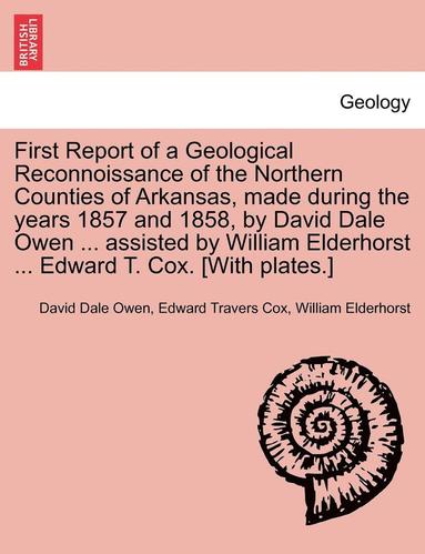 bokomslag First Report of a Geological Reconnoissance of the Northern Counties of Arkansas, Made During the Years 1857 and 1858, by David Dale Owen ... Assisted by William Elderhorst ... Edward T. Cox. [With...