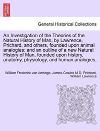 bokomslag An Investigation of the Theories of the Natural History of Man, by Lawrence, Prichard, and others, founded upon animal analogies