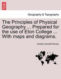 bokomslag The Principles of Physical Geography ... Prepared for the Use of Eton College ... with Maps and Diagrams.