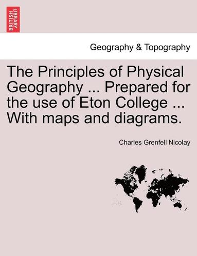 bokomslag The Principles of Physical Geography ... Prepared for the Use of Eton College ... with Maps and Diagrams.