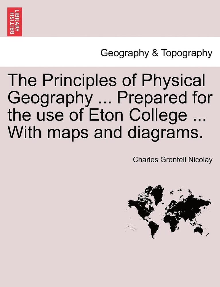 The Principles of Physical Geography ... Prepared for the Use of Eton College ... with Maps and Diagrams. 1