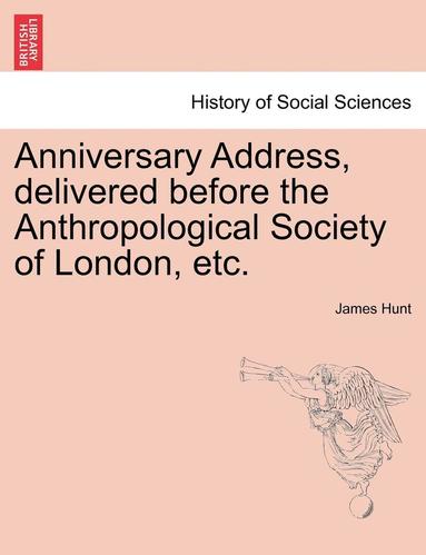 James Hunt - Anniversary Address, Delivered Before the Anthropological Society of London, Etc., Häftad