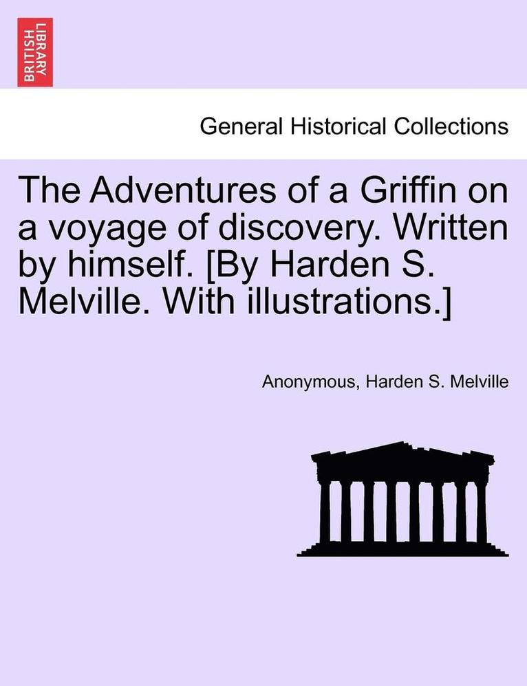 The Adventures of a Griffin on a Voyage of Discovery. Written by Himself. [By Harden S. Melville. with Illustrations.] 1