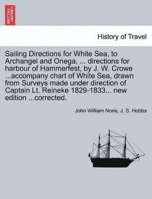 John William Norie, J S Hobbs, J. S. Hobbs - Sailing Directions for White Sea, to Archangel and Onega, ... Directions for Harbour of Hammerfest, by J. W. Crowe ...Accompany Chart of White Sea, Drawn from Surveys Made Under Direction of Captain Lt. Reineke 1829-1833... New Edition ...Corrected., Häftad