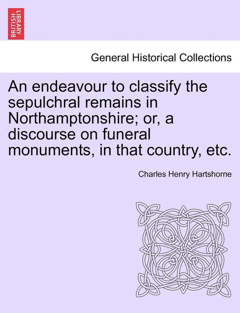 Charles Henry Hartshorne - Endeavour to Classify the Sepulchral Remains in Northamptonshire; Or, a Discourse on Funeral Monuments, in That Country, Etc., Häftad