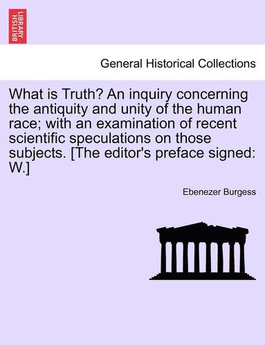 bokomslag What Is Truth? an Inquiry Concerning the Antiquity and Unity of the Human Race; With an Examination of Recent Scientific Speculations on Those Subjects. [The Editor's Preface Signed