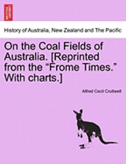 Alfred Cecil Cruttwell - On the Coal Fields of Australia. [Reprinted from the Frome Times. with Charts.], Häftad