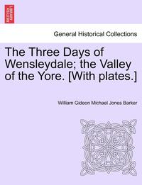 bokomslag The Three Days of Wensleydale; The Valley of the Yore. [With Plates.]