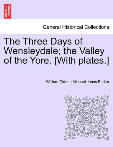 bokomslag The Three Days of Wensleydale; The Valley of the Yore. [With Plates.]