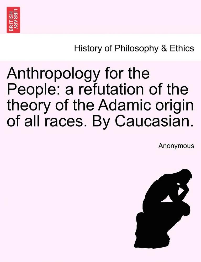 Anonymous - Anthropology for the People: A Refutation of the Theory of the Adamic Origin of All Races. by Caucasian., Häftad