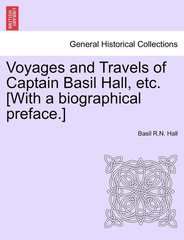 Voyages and Travels of Captain Basil Hall, Etc. [With a Biographical Preface.] 1