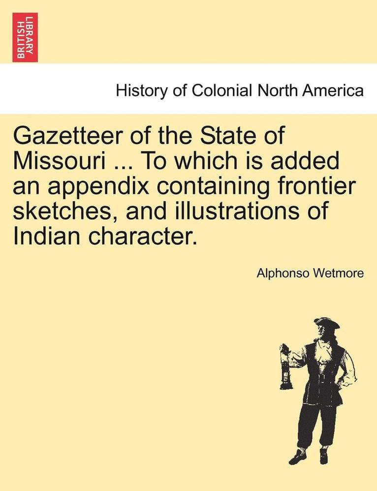 Gazetteer of the State of Missouri ... to Which Is Added an Appendix Containing Frontier Sketches, and Illustrations of Indian Character. 1