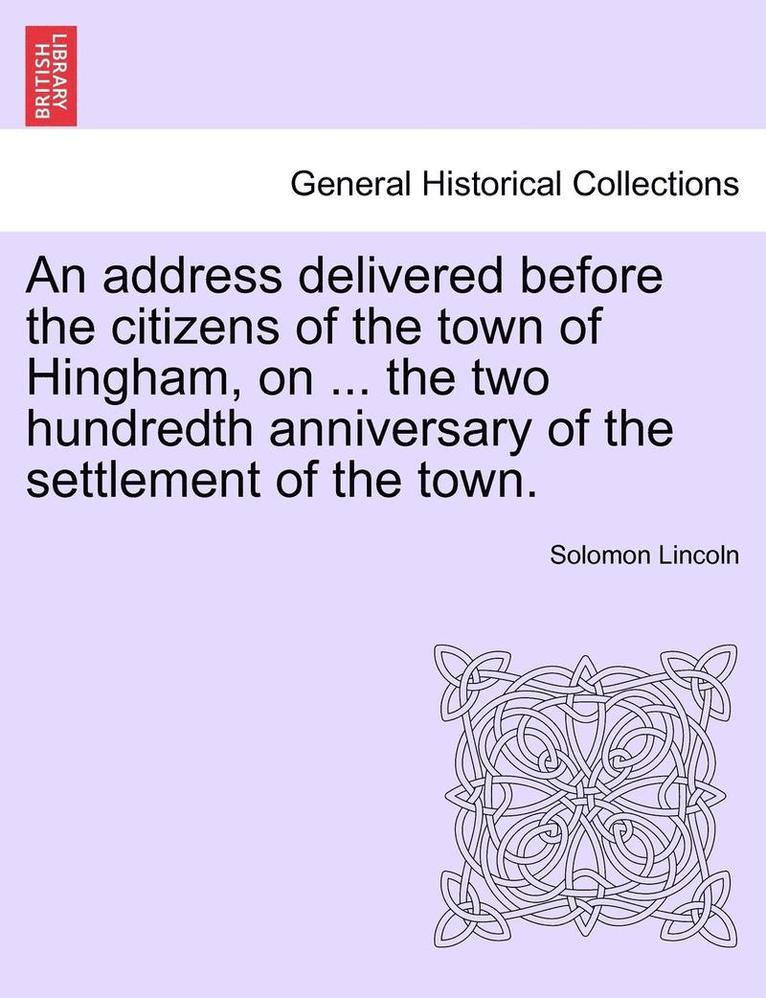 An Address Delivered Before the Citizens of the Town of Hingham, on ... the Two Hundredth Anniversary of the Settlement of the Town. 1