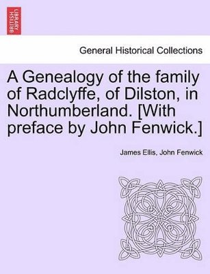 James Ellis, John Fenwick - Genealogy of the Family of Radclyffe, of Dilston, in Northumberland. [With Preface by John Fenwick.], Häftad