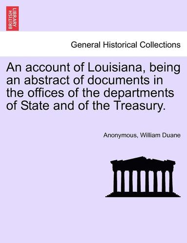 bokomslag An Account of Louisiana, Being an Abstract of Documents in the Offices of the Departments of State and of the Treasury.