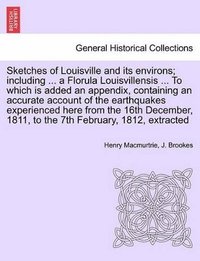 bokomslag Sketches of Louisville and its environs; including ... a Florula Louisvillensis ... To which is added an appendix, containing an accurate account of the earthquakes experienced here from the 16th