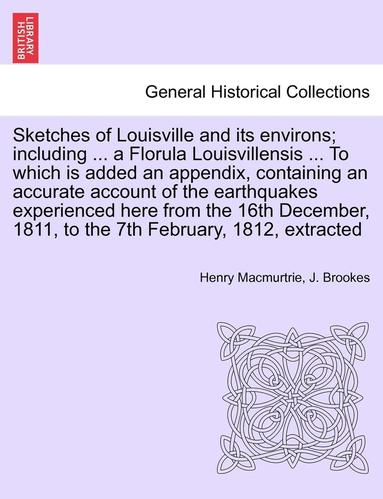 bokomslag Sketches of Louisville and Its Environs; Including ... a Florula Louisvillensis ... to Which Is Added an Appendix, Containing an Accurate Account of the Earthquakes Experienced Here from the 16th