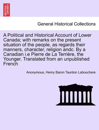 bokomslag A Political and Historical Account of Lower Canada; With Remarks on the Present Situation of the People, as Regards Their Manners, Character, Religion Andc. by a Canadian I.E Pierre de La Terri Re,