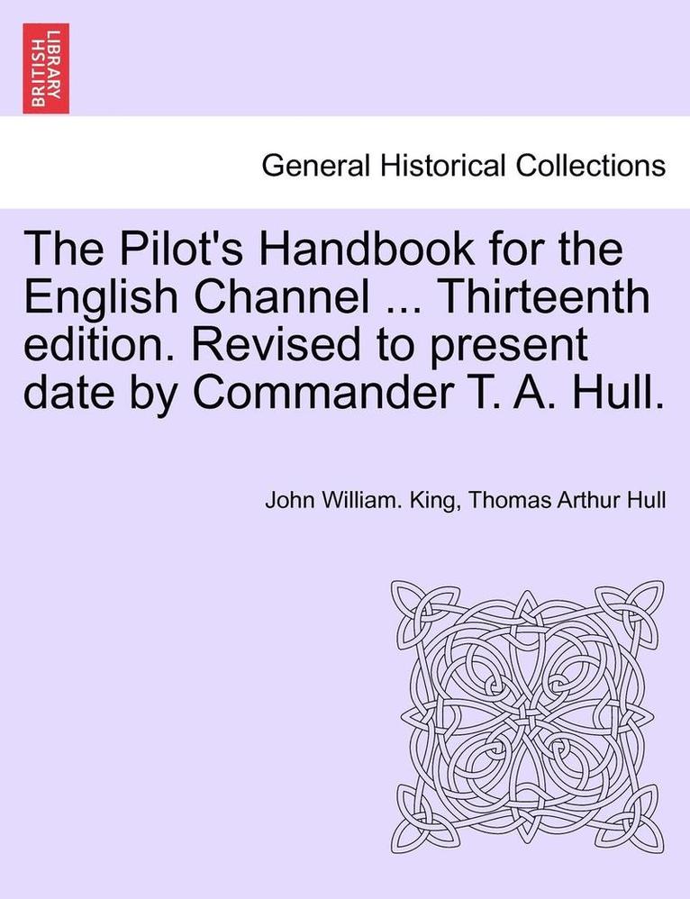 The Pilot's Handbook for the English Channel ... Thirteenth Edition. Revised to Present Date by Commander T. A. Hull. 1