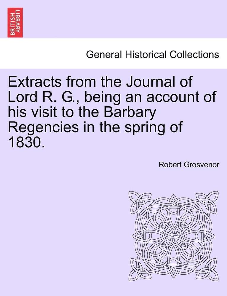 Robert Grosvenor - Extracts from the Journal of Lord R. G., Being an Account of His Visit to the Barbary Regencies in the Spring of 1830., Häftad