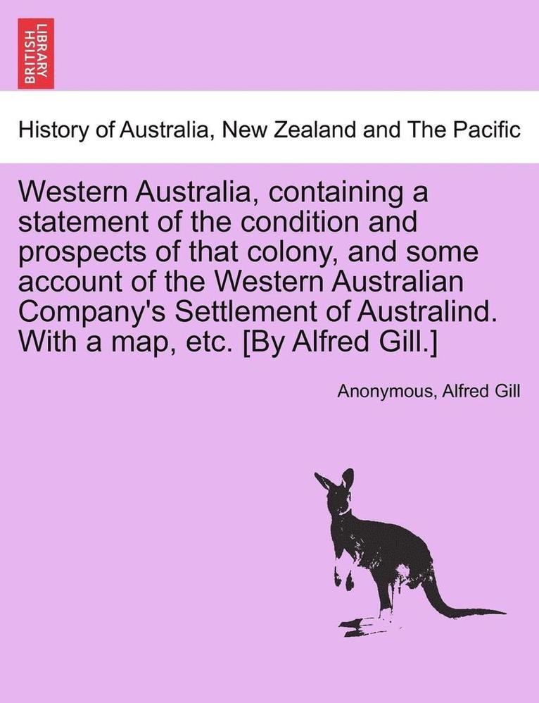 Western Australia, Containing a Statement of the Condition and Prospects of That Colony, and Some Account of the Western Australian Company's Settlement of Australind. with a Map, Etc. [By Alfred 1