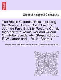 bokomslag The British Columbia Pilot, including the Coast of British Columbia, from Juan de Fuca Strait to Portland Canal, together with Vancouver and Queen Charlotte Islands, etc. (Prepared by ... F. W.