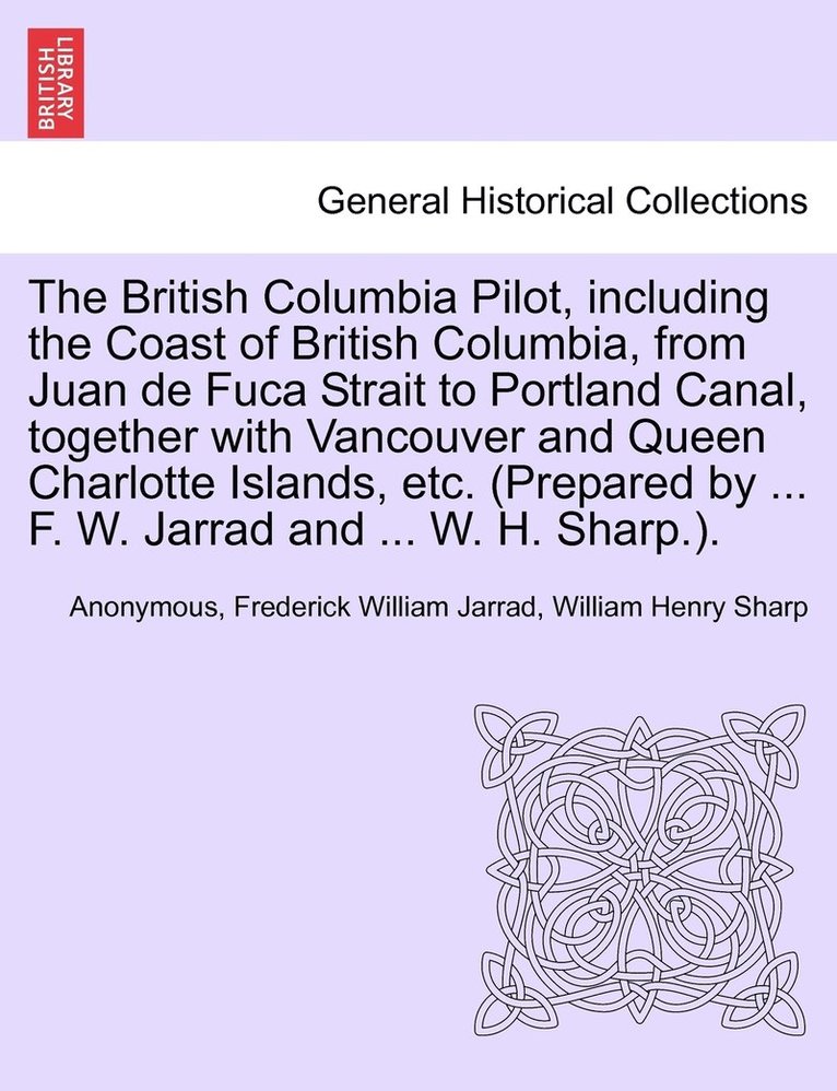 Anonymous, Frederick William Jarrad, William Henry Sharp - British Columbia Pilot, including the Coast of British Columbia, from Juan de Fuca Strait to Portland Canal, together with Vancouver and Queen Charlotte Islands, etc. (Prepared by ... F. W. Jarrad and ... W. H. Sharp.)., Häftad