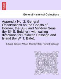 bokomslag Appendix No. 2. General Observations on the Coasts of Borneo, the Sulu and Mindoro Seas (by Sir E. Belcher); With Sailing Directions for Palawan Passage and Island (by W. T. Bate).