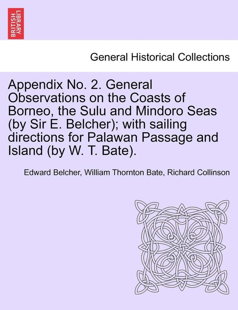 Appendix No. 2. General Observations on the Coasts of Borneo, the Sulu and Mindoro Seas (by Sir E. Belcher); With Sailing Directions for Palawan Passage and Island (by W. T. Bate). 1