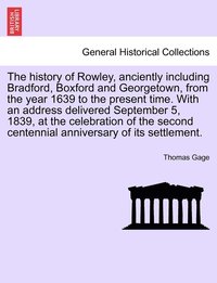 bokomslag The history of Rowley, anciently including Bradford, Boxford and Georgetown, from the year 1639 to the present time. With an address delivered September 5, 1839, at the celebration of the second