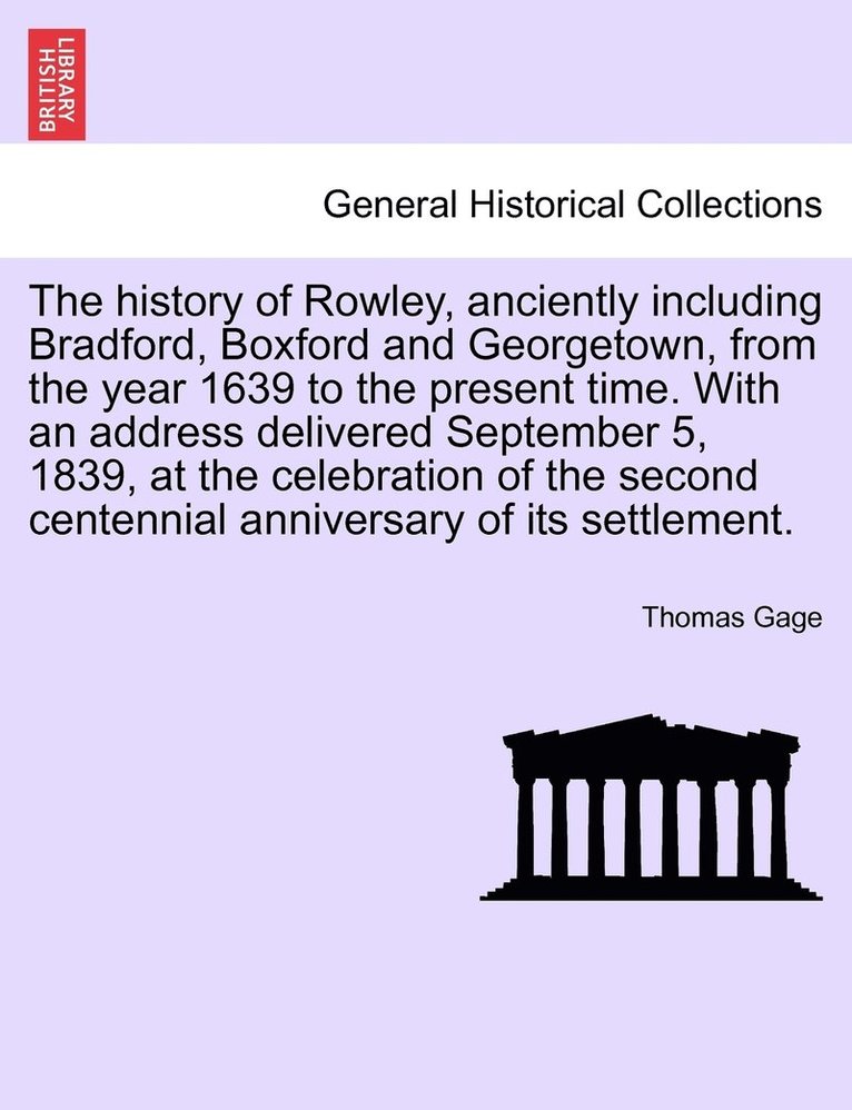 history of Rowley, anciently including Bradford, Boxford and Georgetown, from the year 1639 to the present time. With an address delivered September 5, 1839, at the celebration of the second centennial anniversary of its settlement.