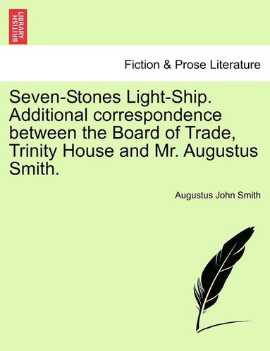 bokomslag Seven-Stones Light-Ship. Additional Correspondence Between the Board of Trade, Trinity House and Mr. Augustus Smith.