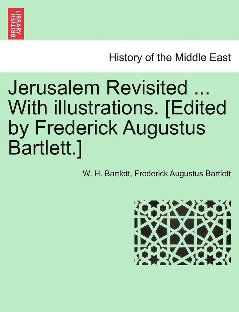 Jerusalem Revisited ... with Illustrations. [Edited by Frederick Augustus Bartlett.] 1