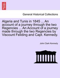 bokomslag Algeria and Tunis in 1845 ... An account of a journey through the two Regencies ... An Account of a journey made through the two Regencies by Viscount Feilding and Capt. Kennedy.